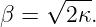     √ ---
β =   2κ.
