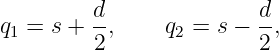          d               d
q1 = s + --,    q2 = s − -,
         2               2
