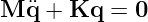 M ¨q + Kq  =  0  