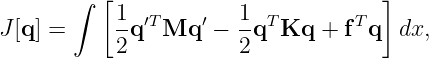        ∫  [1           1             ]
J[q] =     -q ′T Mq ′ − -qT Kq  + fTq  dx,
           2           2

