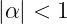 |α | < 1  
