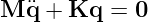 M ¨q + Kq  = 0
