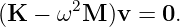        2
(K − ω  M )v =  0.
