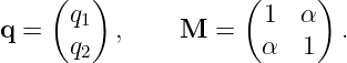     (   )            (     )
q =   q1  ,    M  =   1   α  .
      q2              α   1
