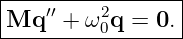 |----------------|
|Mq ′′ + ω2q = 0.|
---------0--------

