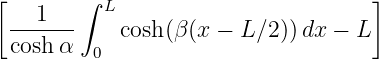 [   1    ∫ L                         ]
  -------   cosh (β(x − L∕2 ))dx − L
  cosh α  0