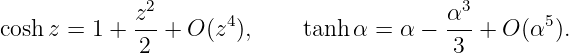              z2-      4                    α3-      5
cosh z = 1 +  2 + O (z ),    tanh α =  α −  3 + O (α ).
