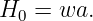 H0 =  wa.

