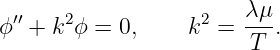                         λμ
ϕ′′ + k2ϕ = 0,    k2 =  --.
                        T
