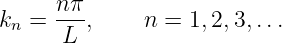      n π
kn = ---,     n = 1,2,3, ...
      L

