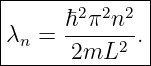 |--------------|
|      ℏ2π2n2  |
|λn =  2mL2---.|
---------------
