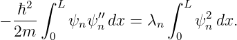     2 ∫ L              ∫  L
− -ℏ--    ψ ψ ′′dx =  λ     ψ2 dx.
  2m   0   n  n       n  0   n
