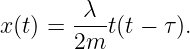 x (t) = -λ--t(t − τ).
       2m
