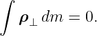 ∫
  ρ ⊥ dm =  0.
