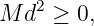     2
M d  ≥ 0,
