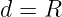 d = R
