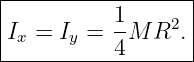 |------------------|
|          1     2 |
|Ix = Iy = --M R  .|
-----------4-------
