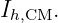 Ih,CM.
