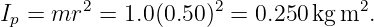 Ip = mr2 = 1.0(0.50)2 = 0.250kg m2.
