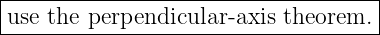 |------------------------------------|
|use the perpendicular-axis theorem.  |
-------------------------------------

