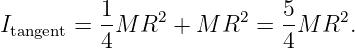          1-    2       2   5-   2
Itangent = 4 M R  + M  R  =  4M R  .
