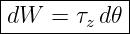|------------|
-dW--=--τz d𝜃|
