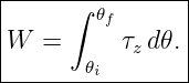 |----------------|
|      ∫ 𝜃f      |
|W  =      τz d𝜃.|
--------𝜃i-------|
