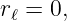 rℓ = 0,
