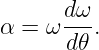α = ω dω-.
      d𝜃
