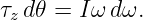 τz d𝜃 = Iω dω.
