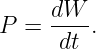 P =  dW--.
      dt
