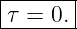 |------|
-τ =-0.-
