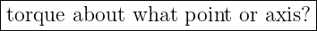|--------------------------------|
torque-about--what-point-or-axis?-
