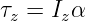 τ  = I α
 z    z
