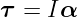 τ = I α
