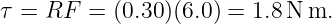 τ = RF  = (0.30)(6.0) = 1.8 N m.
