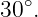 30∘.
