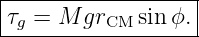 |------------------|
|τg = M grCM sin ϕ.|
-------------------
