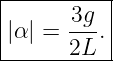 |----------|
|      3g  |
||α| = ---.|
-------2L--

