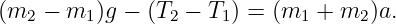 (m2  − m1 )g − (T2 − T1) = (m1 + m2 )a.
