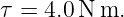 τ = 4.0N m.
