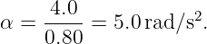 α = -4.0 =  5.0 rad∕s2.
    0.80
