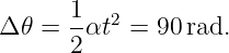 Δ𝜃 =  1αt2 = 90 rad.
      2
