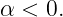 α < 0.
