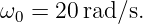 ω0 = 20 rad∕s.
