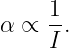      1
α ∝  -.
     I
