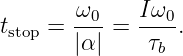        ω0    Iω0
tstop = ---=  ----.
       |α|    τb
