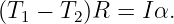 (T1 − T2)R =  Iα.
