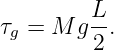 τ  = M g L-.
 g       2
