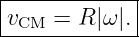 |------------|
|vCM = R |ω|.|
--------------
